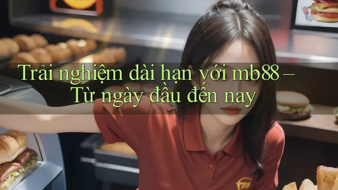 Trải nghiệm dài hạn với mb88 – Từ ngày đầu đến nay
