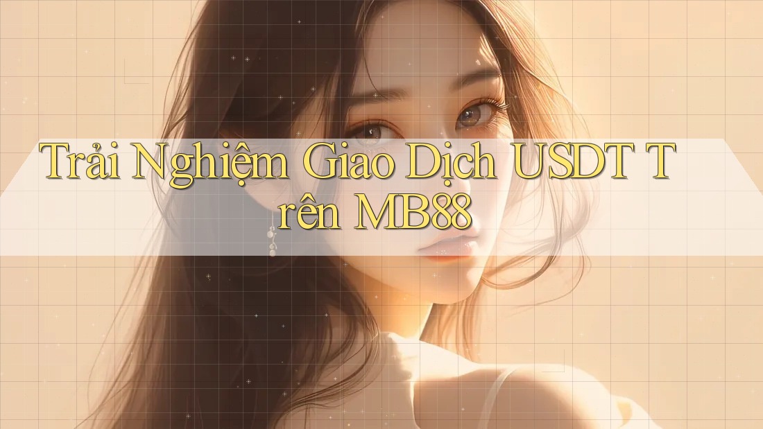 Trải Nghiệm Giao Dịch USDT Trên MB88 Trải Nghiệm Giao Dịch USDT Trên MB88