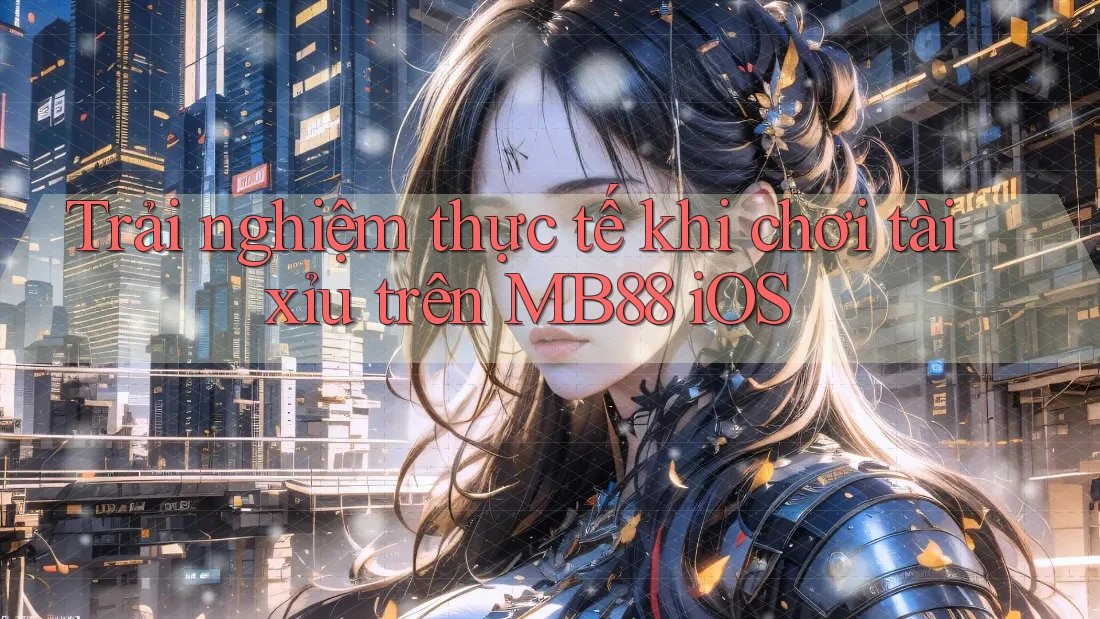 Trải nghiệm thực tế khi chơi tài xỉu trên MB88 iOS Trải nghiệm thực tế khi chơi tài xỉu trên MB88 iOS
