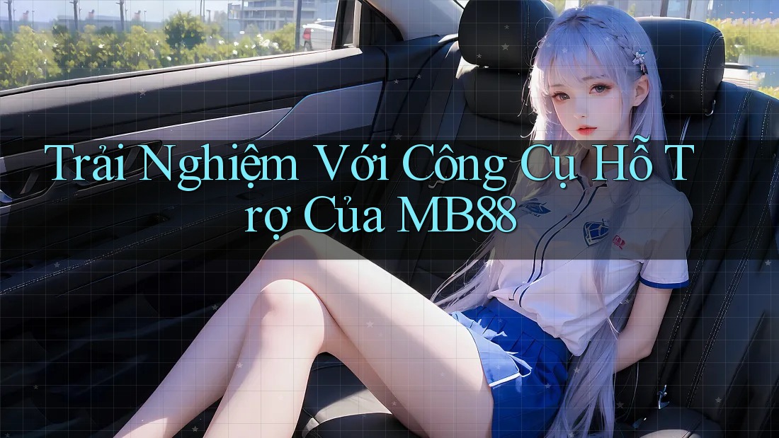 Trải Nghiệm Với Công Cụ Hỗ Trợ Của MB88 Trải Nghiệm Với Công Cụ Hỗ Trợ Của MB88