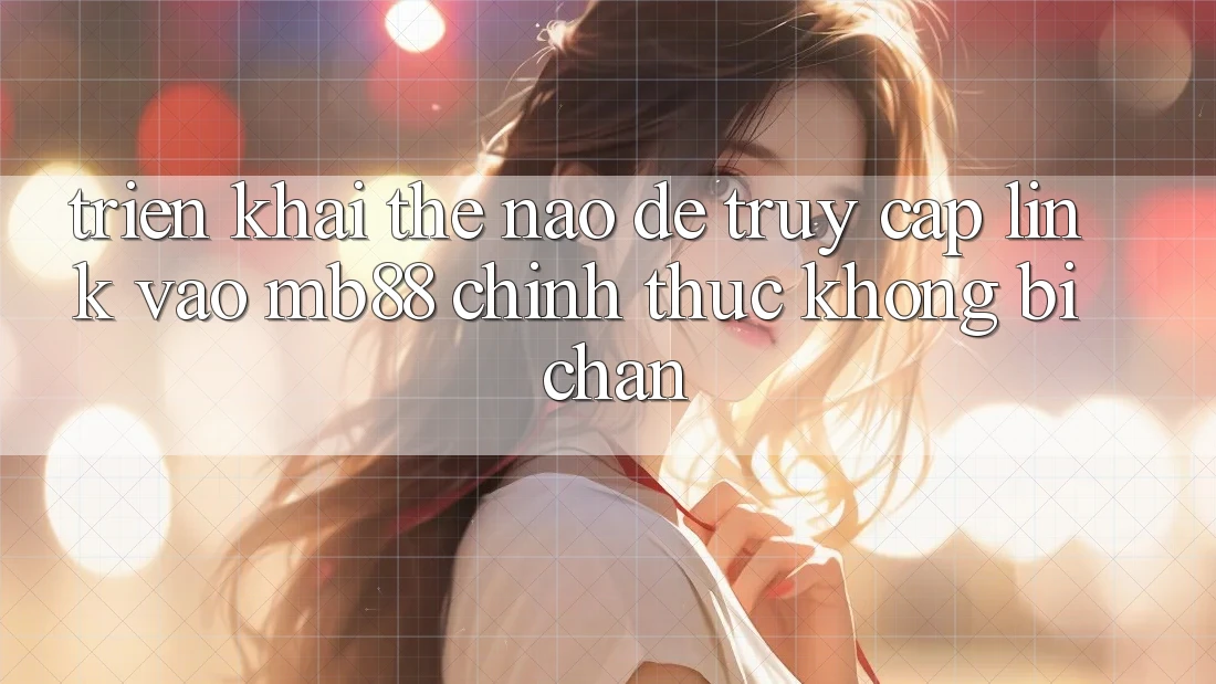 Triển khai Thế Nào Để Truy Cập Link Vào mb88 Chính Thức Không Bị Chặn? Triển khai Thế Nào Để Truy Cập Link Vào mb88 Chính Thức Không Bị Chặn?