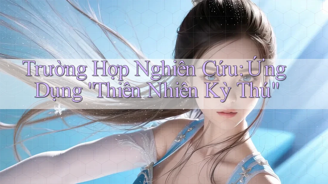 Trường Hợp Nghiên Cứu: Ứng Dụng “Thiên Nhiên Kỳ Thú” Trường Hợp Nghiên Cứu: Ứng Dụng “Thiên Nhiên Kỳ Thú”