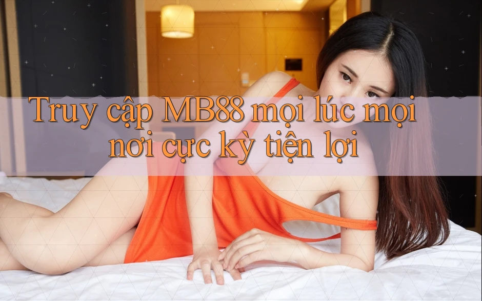 Truy cập MB88 mọi lúc mọi nơi cực kỳ tiện lợi