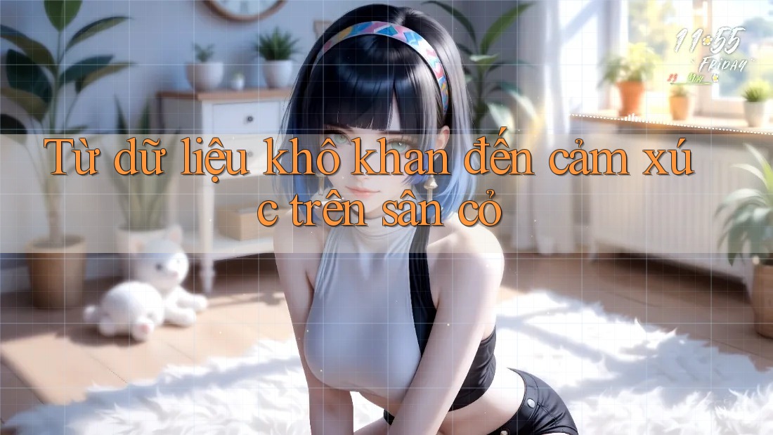 Từ dữ liệu khô khan đến cảm xúc trên sân cỏ Từ dữ liệu khô khan đến cảm xúc trên sân cỏ