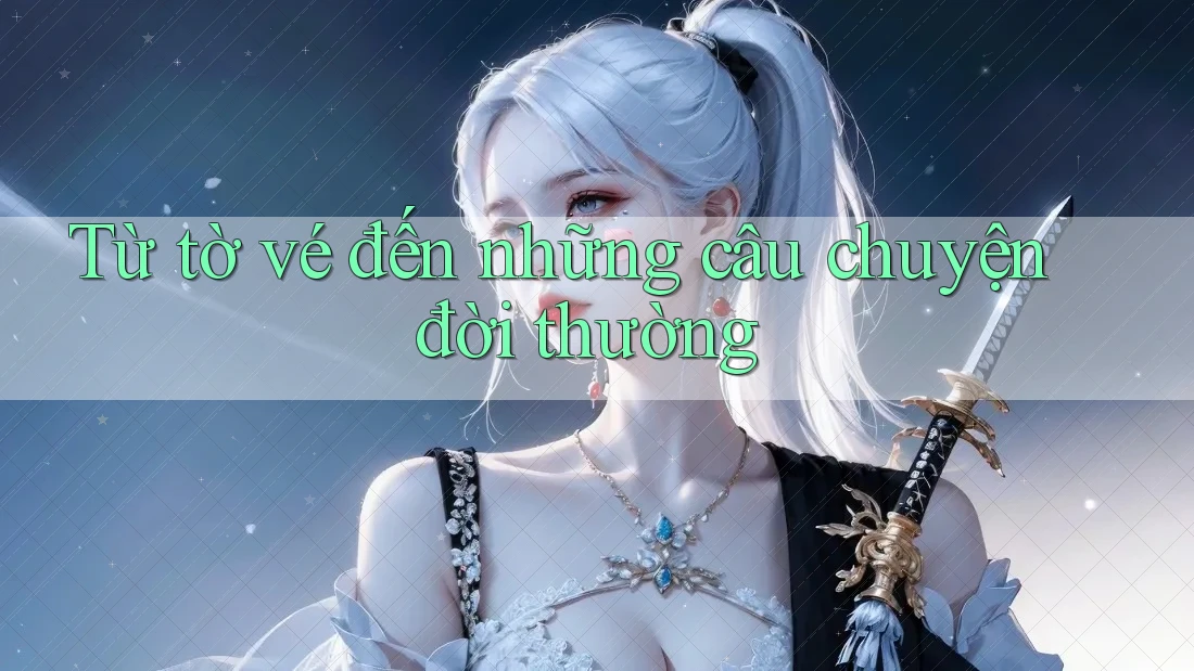 Từ tờ vé đến những câu chuyện đời thường Từ tờ vé đến những câu chuyện đời thường