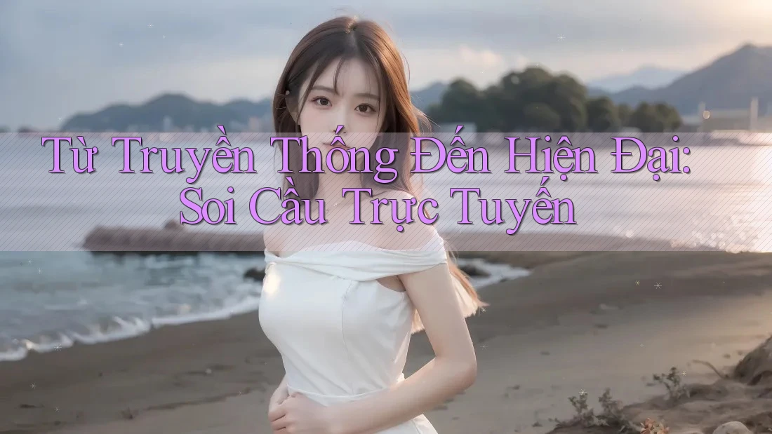 Từ Truyền Thống Đến Hiện Đại: Soi Cầu Trực Tuyến Từ Truyền Thống Đến Hiện Đại: Soi Cầu Trực Tuyến