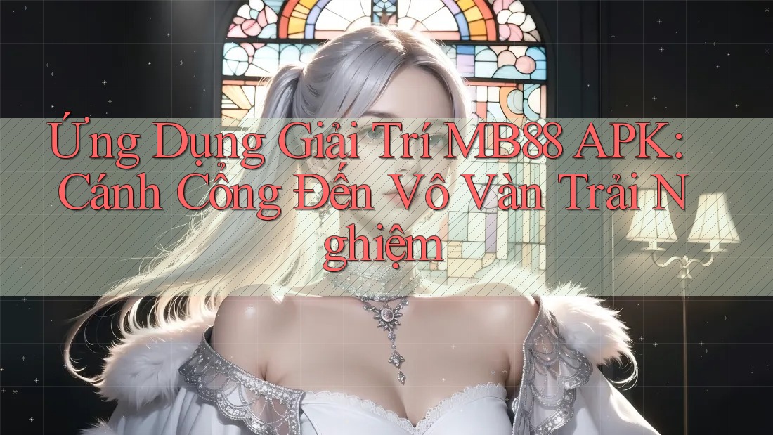 Ứng Dụng Giải Trí MB88 APK: Cánh Cổng Đến Vô Vàn Trải Nghiệm Ứng Dụng Giải Trí MB88 APK: Cánh Cổng Đến Vô Vàn Trải Nghiệm