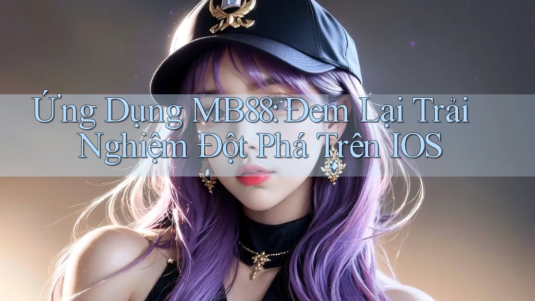 Ứng Dụng MB88: Đem Lại Trải Nghiệm Đột Phá Trên IOS Ứng Dụng MB88: Đem Lại Trải Nghiệm Đột Phá Trên IOS