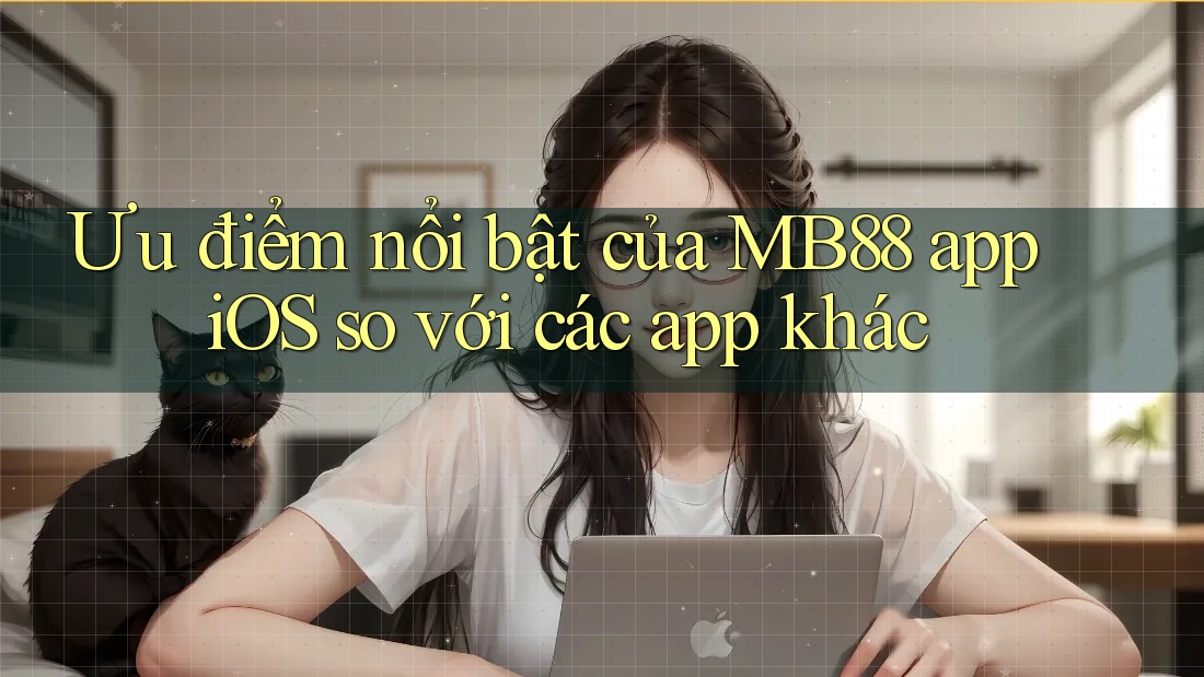 Ưu điểm nổi bật của MB88 app iOS so với các app khác Ưu điểm nổi bật của MB88 app iOS so với các app khác