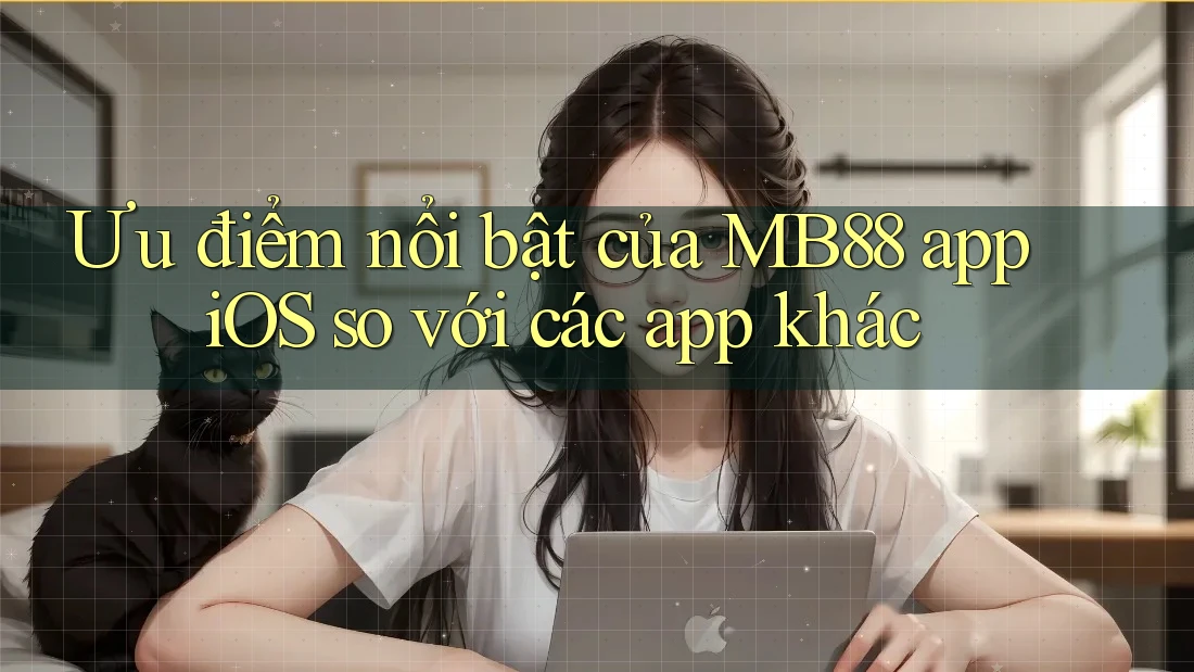 Ưu điểm nổi bật của MB88 app iOS so với các app khác Ưu điểm nổi bật của MB88 app iOS so với các app khác