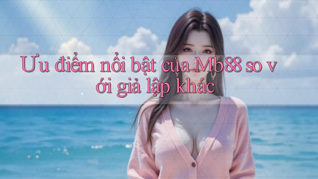 Ưu điểm nổi bật của Mb88 so với giả lập khác Ưu điểm nổi bật của Mb88 so với giả lập khác