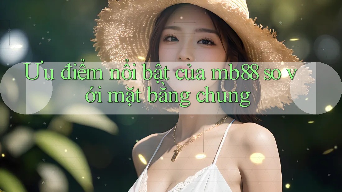 Ưu điểm nổi bật của mb88 so với mặt bằng chung Ưu điểm nổi bật của mb88 so với mặt bằng chung