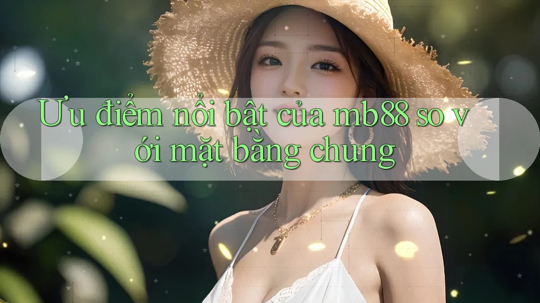 Ưu điểm nổi bật của mb88 so với mặt bằng chung Ưu điểm nổi bật của mb88 so với mặt bằng chung