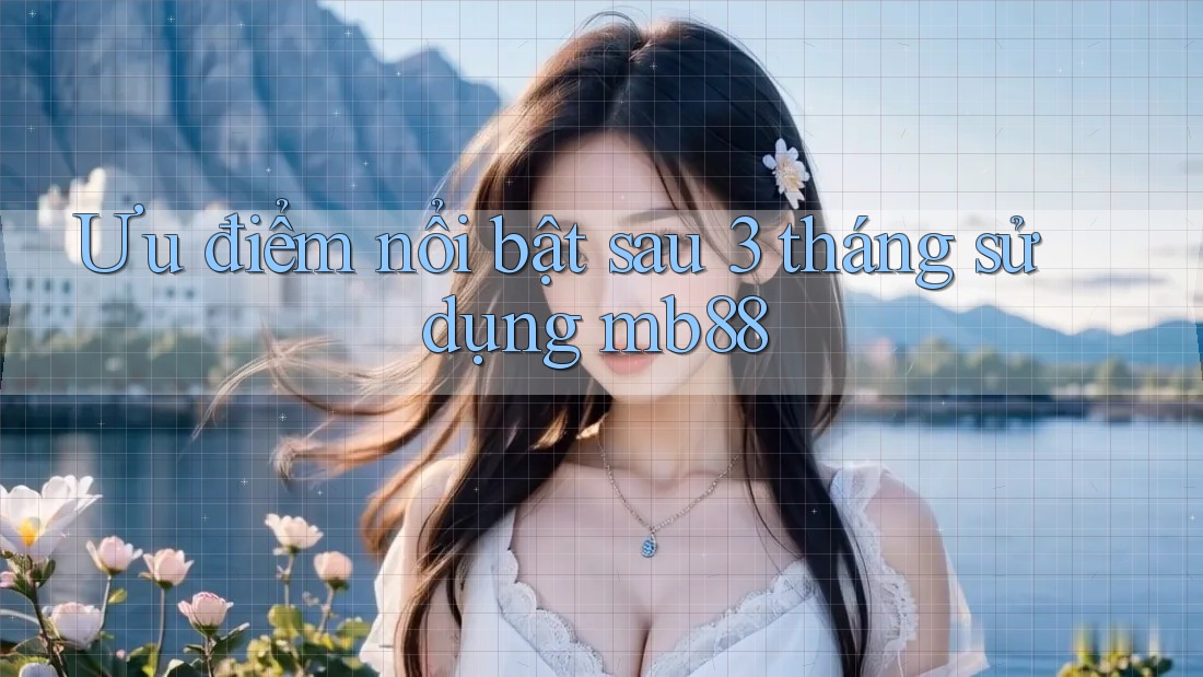 Ưu điểm nổi bật sau 3 tháng sử dụng mb88 Ưu điểm nổi bật sau 3 tháng sử dụng mb88