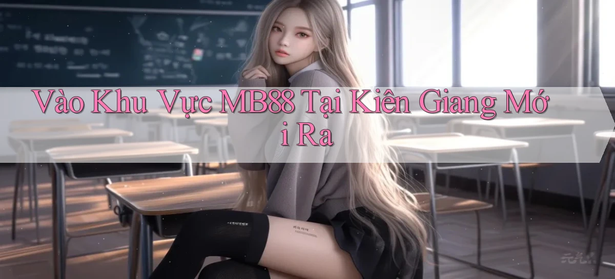 vào khu vực mb88 tại Kiên Giang mới ra