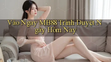 vào ngay mb88 trình duyệt ngày hôm nay