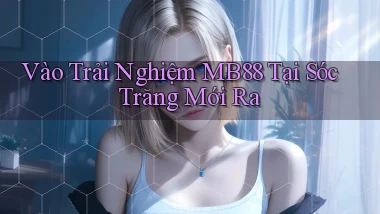 vào trải nghiệm mb88 tại Sóc Trăng mới ra