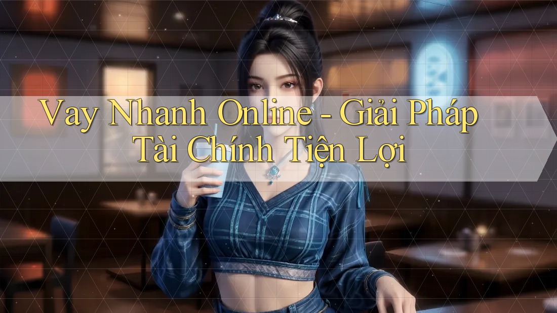 Vay Nhanh Online - Giải Pháp Tài Chính Tiện Lợi Vay Nhanh Online - Giải Pháp Tài Chính Tiện Lợi