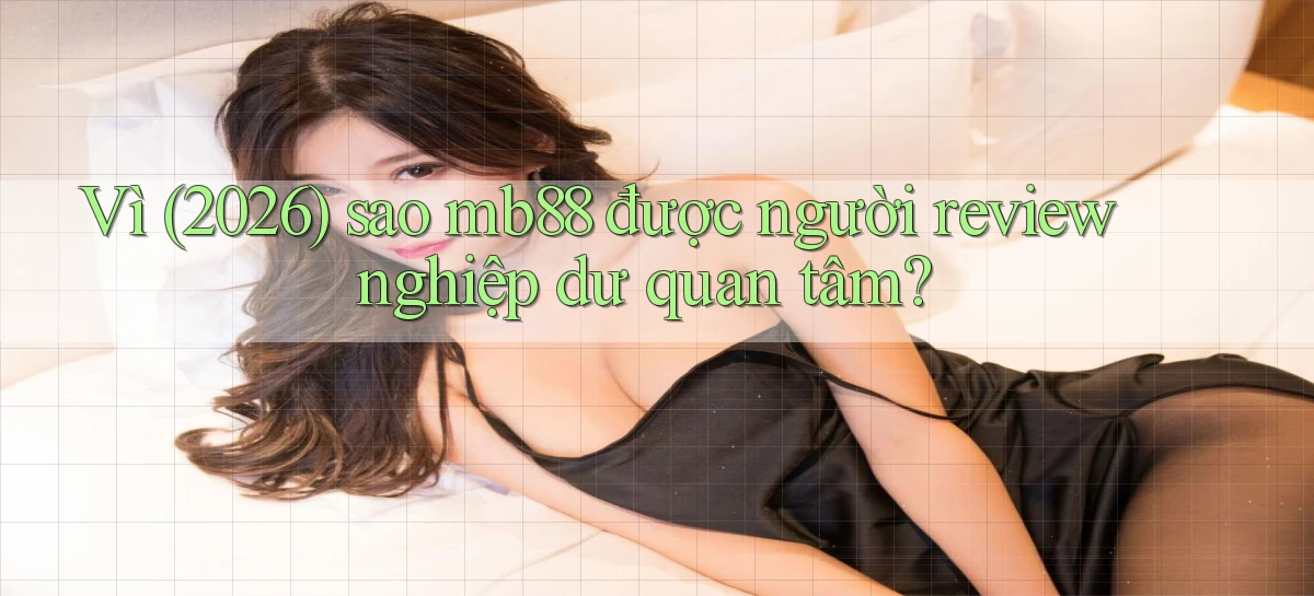 Vì (2026) sao mb88 được người review nghiệp dư quan tâm