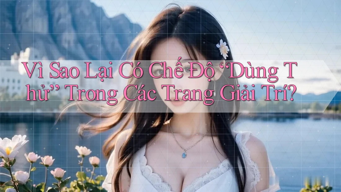 Vì Sao Lại Có Chế Độ “Dùng Thử” Trong Các Trang Giải Trí? Vì Sao Lại Có Chế Độ “Dùng Thử” Trong Các Trang Giải Trí?