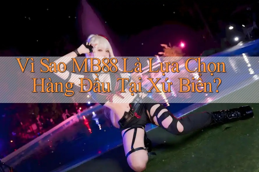 Vì Sao MB88 Là Lựa Chọn Hàng Đầu Tại Xứ Biển? Vì Sao MB88 Là Lựa Chọn Hàng Đầu Tại Xứ Biển?