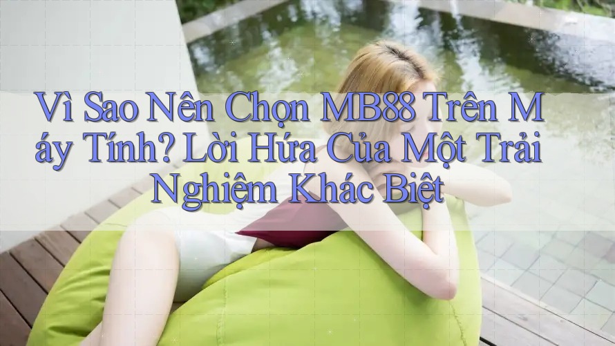 Vì Sao Nên Chọn MB88 Trên Máy Tính? Lời Hứa Của Một Trải Nghiệm Khác Biệt Vì Sao Nên Chọn MB88 Trên Máy Tính? Lời Hứa Của Một Trải Nghiệm Khác Biệt