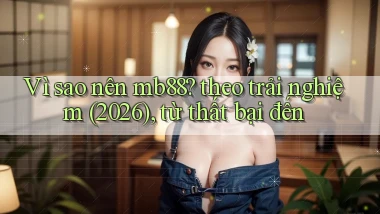 Vì sao nên mb88 theo trải nghiệm (2026), từ thất bại đến