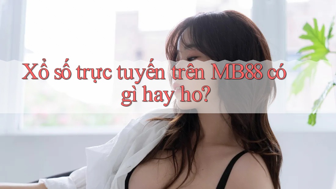 Xổ số trực tuyến trên MB88 có gì hay ho? Xổ số trực tuyến trên MB88 có gì hay ho?