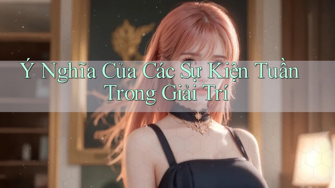 Ý Nghĩa Của Các Sự Kiện Tuần Trong Giải Trí Ý Nghĩa Của Các Sự Kiện Tuần Trong Giải Trí