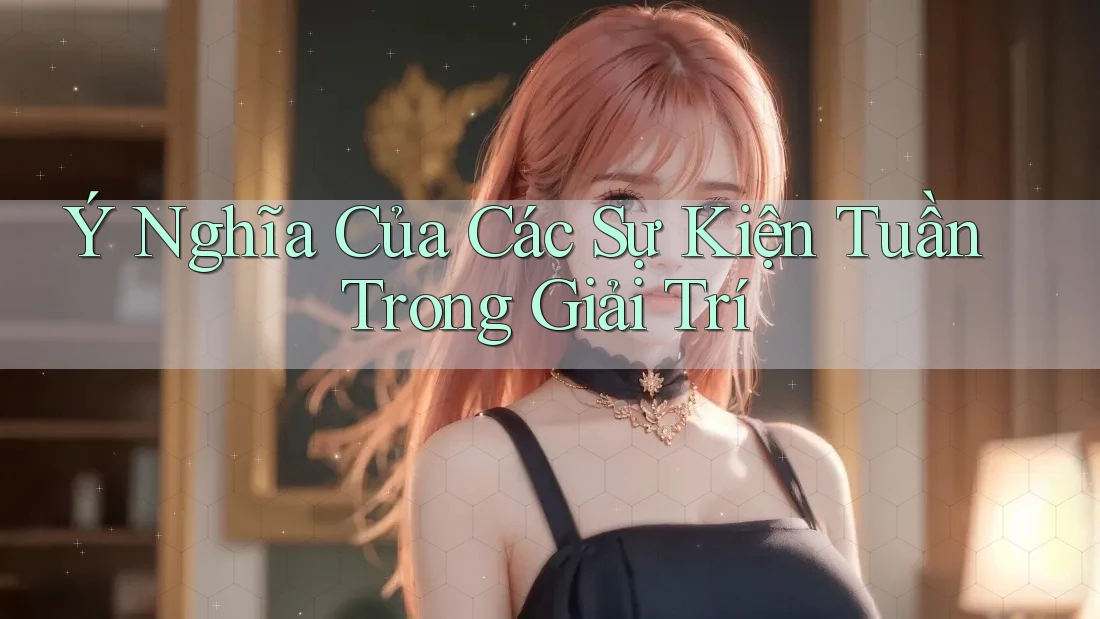 Ý Nghĩa Của Các Sự Kiện Tuần Trong Giải Trí Ý Nghĩa Của Các Sự Kiện Tuần Trong Giải Trí